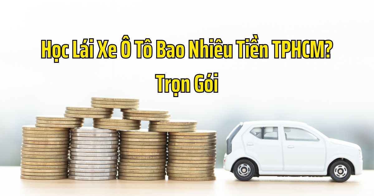 Học Lái Xe Ô Tô Bao Nhiêu Tiền TPHCM? Trọn Gói