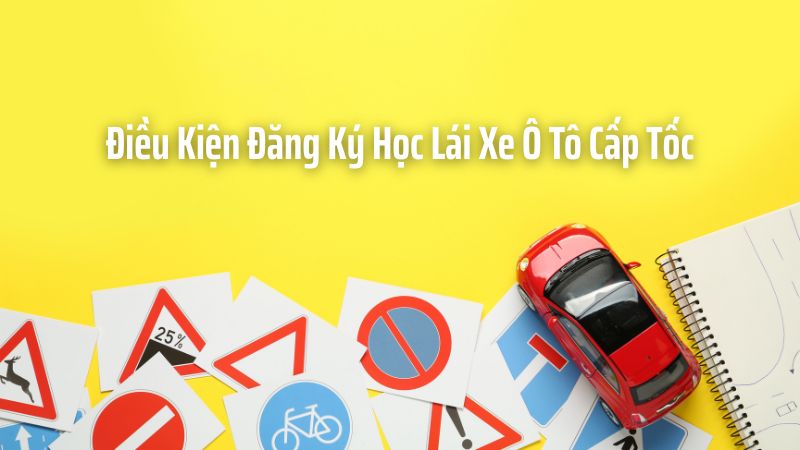 Điều Kiện Đăng Ký Học Lái Xe Ô Tô Cấp Tốc